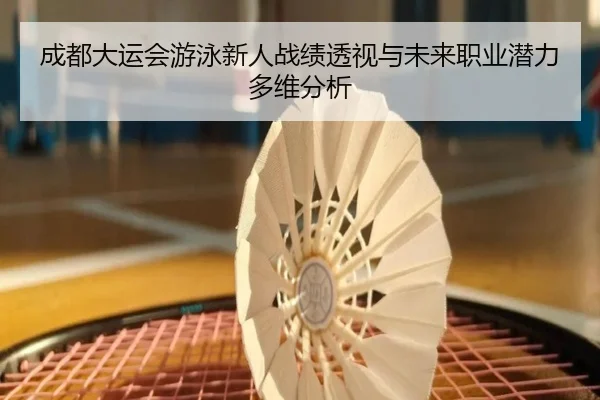 成都大运会游泳新人战绩透视与未来职业潜力多维分析（QMH）