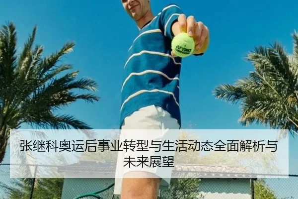 张继科奥运后事业转型与生活动态全面解析与未来展望（QMH）